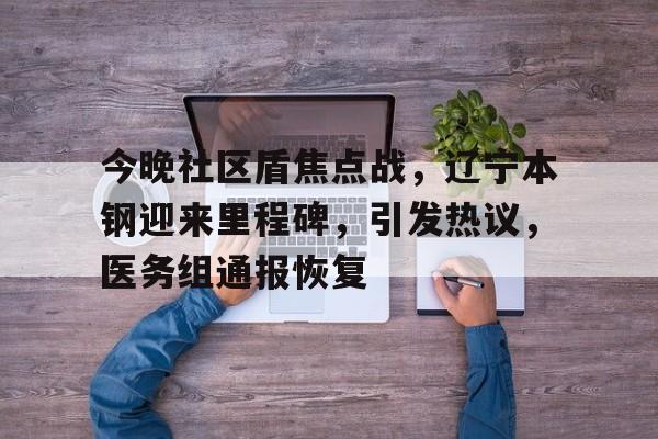 爱游戏官方入口-今晚社区盾焦点战，辽宁本钢迎来里程碑，引发热议，医务组通报恢复的简单介绍
